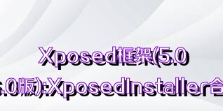 Xposed框架(5.0/6.0版):XposedInstaller合集