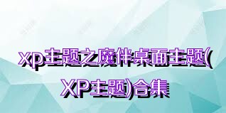 xp主题之魔伴桌面主题(XP主题)合集