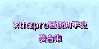 xthzpro画质助手免费合集