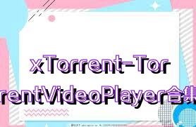 xTorrent-TorrentVideoPlayer合集