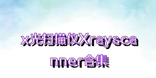 x光扫描仪Xrayscanner合集