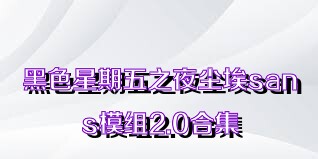 黑色星期五之夜尘埃sans模组2.0合集