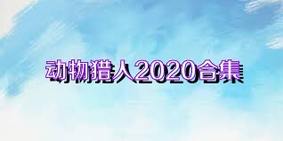 动物猎人2020合集