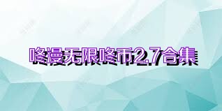 咚漫无限咚币2.7合集