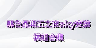 黑色星期五之夜sky变装模组合集