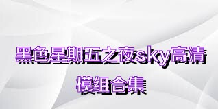 黑色星期五之夜sky高清模组合集