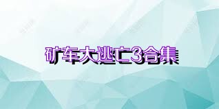 矿车大逃亡3合集