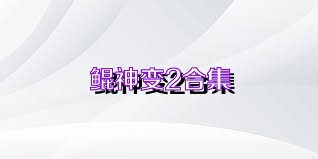 鲲神变2合集