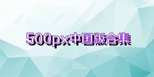 500px中国版合集