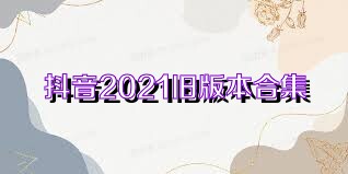 抖音2021旧版本合集