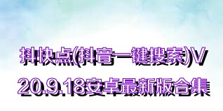 抖快点(抖音一键搜索)V20.9.18安卓最新版合集