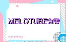 MELOTUBE合集