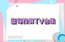 蓝莓投屏TV合集