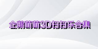 企鹅萌萌3D扫扫乐合集