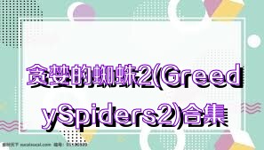 贪婪的蜘蛛2(GreedySpiders2)合集