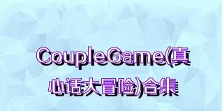 CoupleGame(真心话大冒险)合集