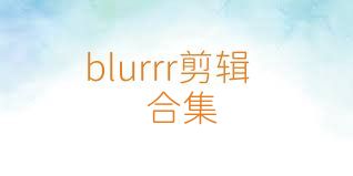 blurrr剪辑合集