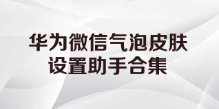 华为微信气泡皮肤设置助手合集