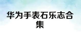 华为手表石乐志合集