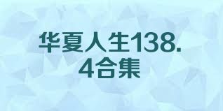 华夏人生138.4合集