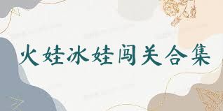 火娃冰娃闯关合集