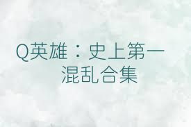 Q英雄：史上第一混乱合集