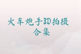 火车炮手3D拍摄合集