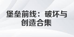 堡垒前线：破坏与创造合集