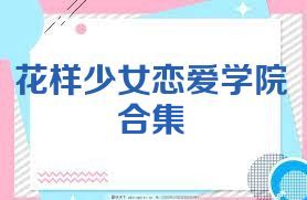 花样少女恋爱学院合集
