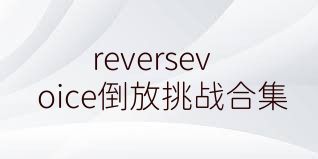 reversevoice倒放挑战合集